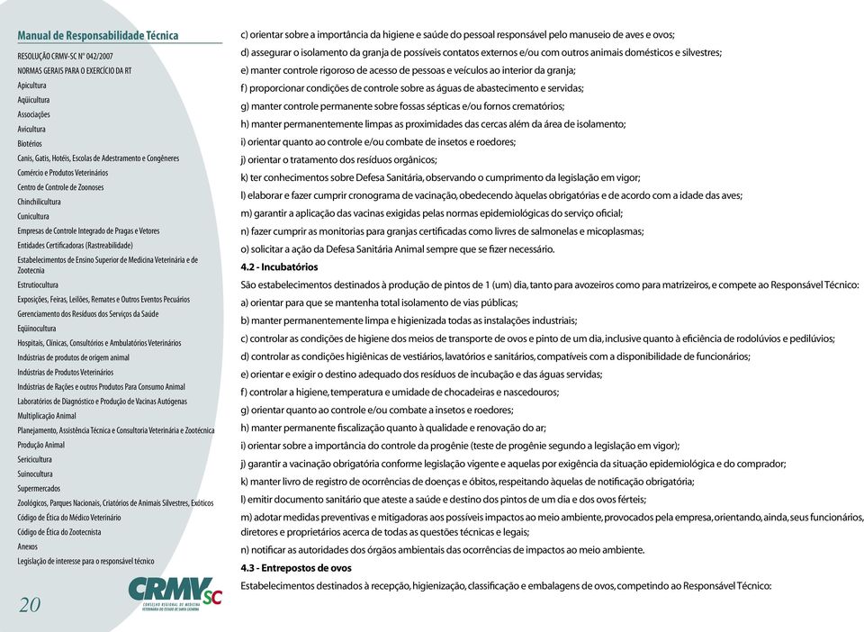 controle permanente sobre fossas sépticas e/ou fornos crematórios; h) manter permanentemente limpas as proximidades das cercas além da área de isolamento; i) orientar quanto ao controle e/ou combate