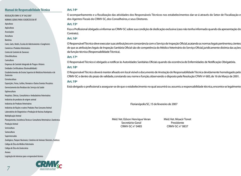 15º Fica o Profissional obrigado a informar ao CRMV-SC sobre sua condição de dedicação exclusiva (caso não tenha informado quando da apresentação do Contrato). Art.