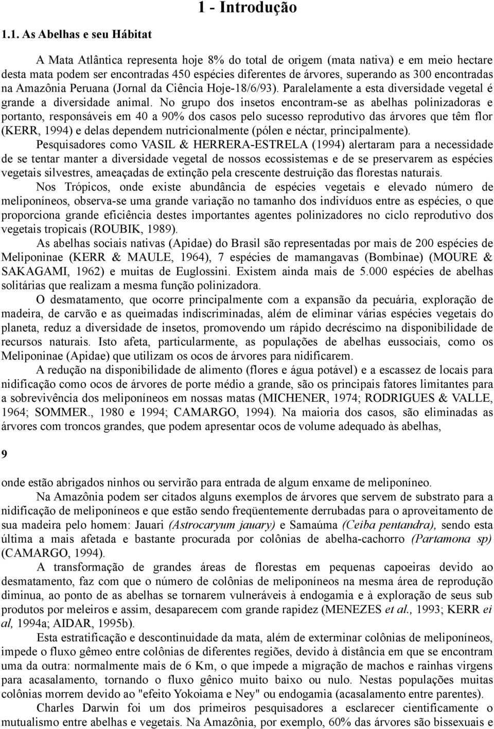 No grupo dos insetos encontram-se as abelhas polinizadoras e portanto, responsáveis em 40 a 90% dos casos pelo sucesso reprodutivo das árvores que têm flor (KERR, 1994) e delas dependem