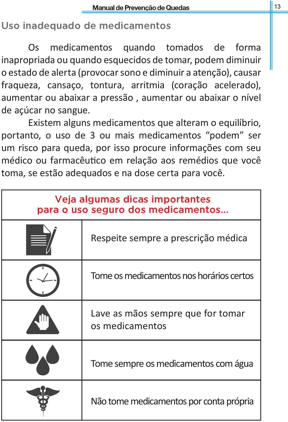 Existem alguns medicamentos que alteram o equilíbrio, portanto, o uso de 3 ou mais medicamentos podem ser um risco para queda, por isso procure informações com seu médico ou farmacêutico em relação