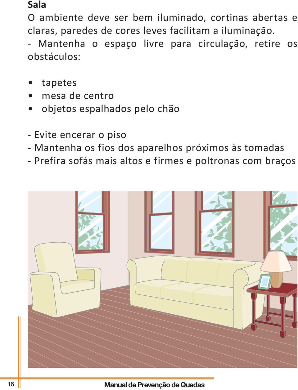 - Mantenha o espaço livre para circulação, retire os obstáculos: tapetes mesa de centro objetos