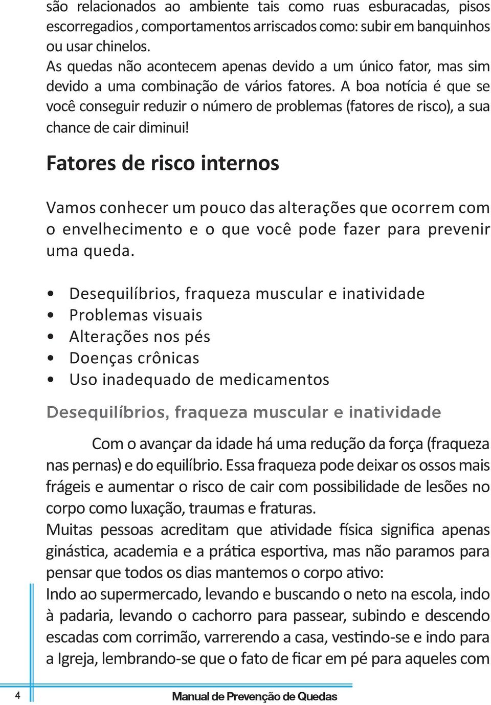 A boa notícia é que se você conseguir reduzir o número de problemas (fatores de risco), a sua chance de cair diminui!