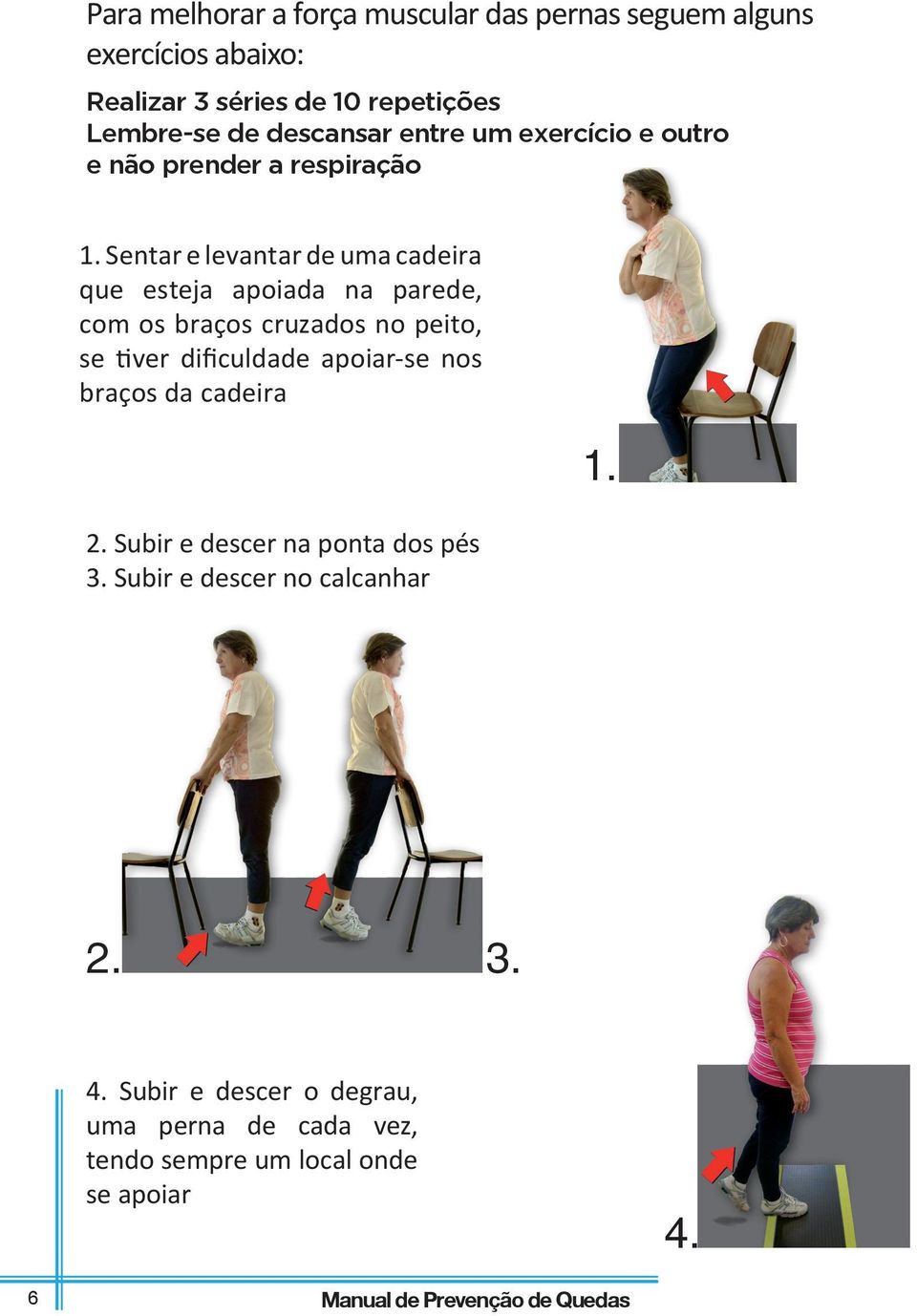 Sentar e levantar de uma cadeira que esteja apoiada na parede, com os braços cruzados no peito, se tiver dificuldade apoiar-se nos