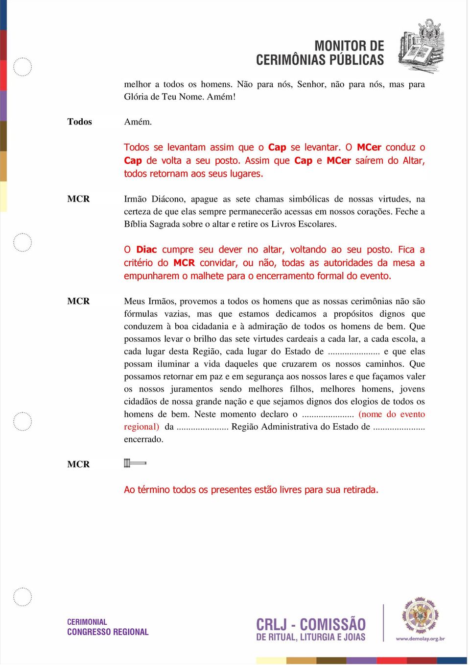 Irmão Diácono, apague as sete chamas simbólicas de nossas virtudes, na certeza de que elas sempre permanecerão acessas em nossos corações.