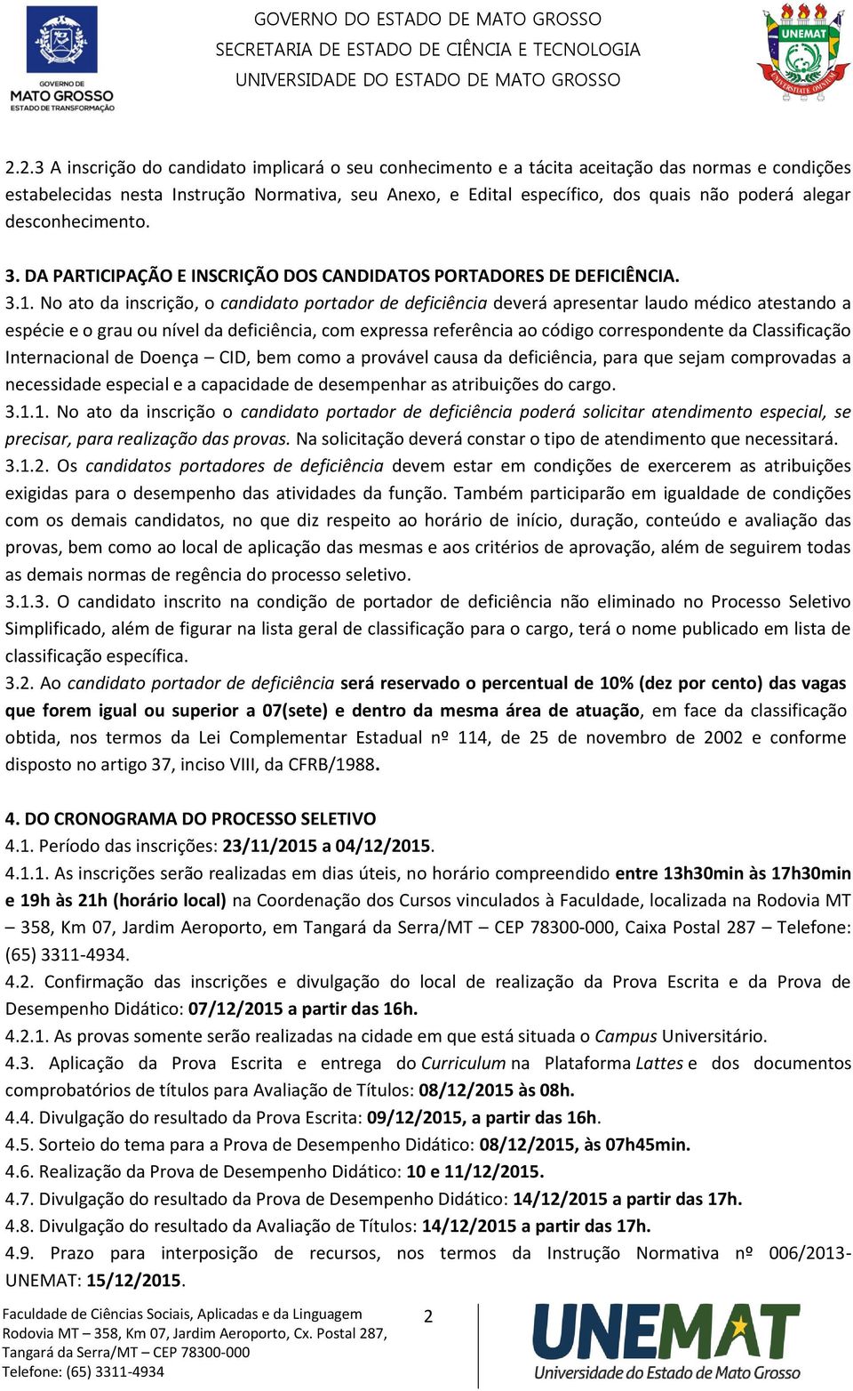 No ato da inscrição, o candidato portador de deficiência deverá apresentar laudo médico atestando a espécie e o grau ou nível da deficiência, com expressa referência ao código correspondente da