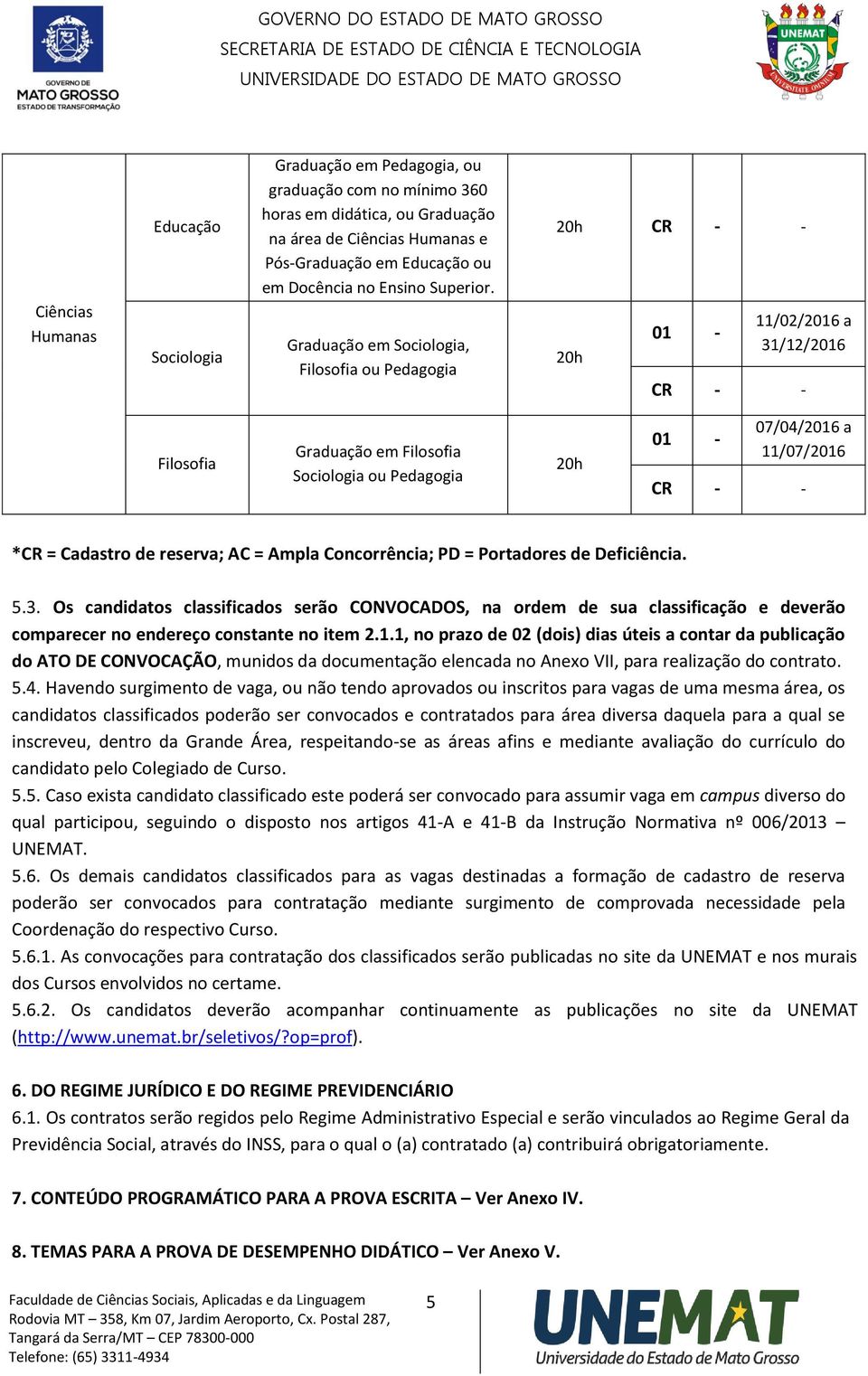 = Ampla Concorrência; PD = Portadores de Deficiência. 5.3. Os candidatos classificados serão CONVOCADOS, na ordem de sua classificação e deverão comparecer no endereço constante no item 2.1.