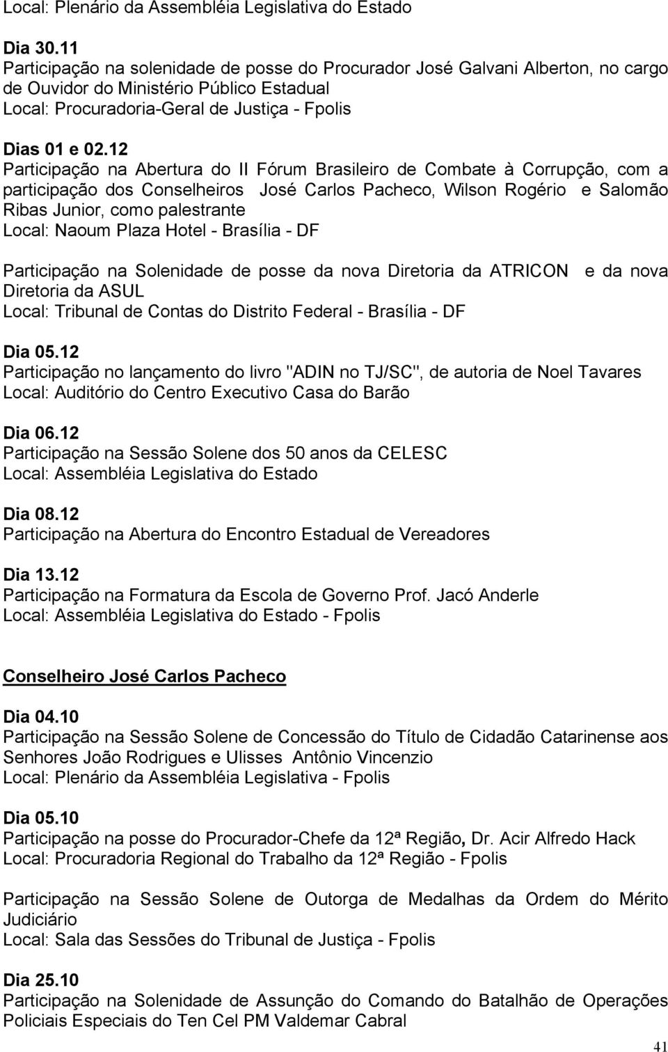 12 Participação na Abertura do II Fórum Brasileiro de Combate à Corrupção, com a participação dos Conselheiros José Carlos Pacheco, Wilson Rogério e Salomão Ribas Junior, como palestrante Local: