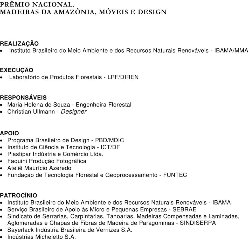 RESPONSÁVEIS Maria Helena de Souza - Engenheira Florestal Christian Ullmann - Designer APOIO Programa Brasileiro de Design - PBD/MDIC Instituto de Ciência e Tecnologia - ICT/DF Plastipar Indústria e