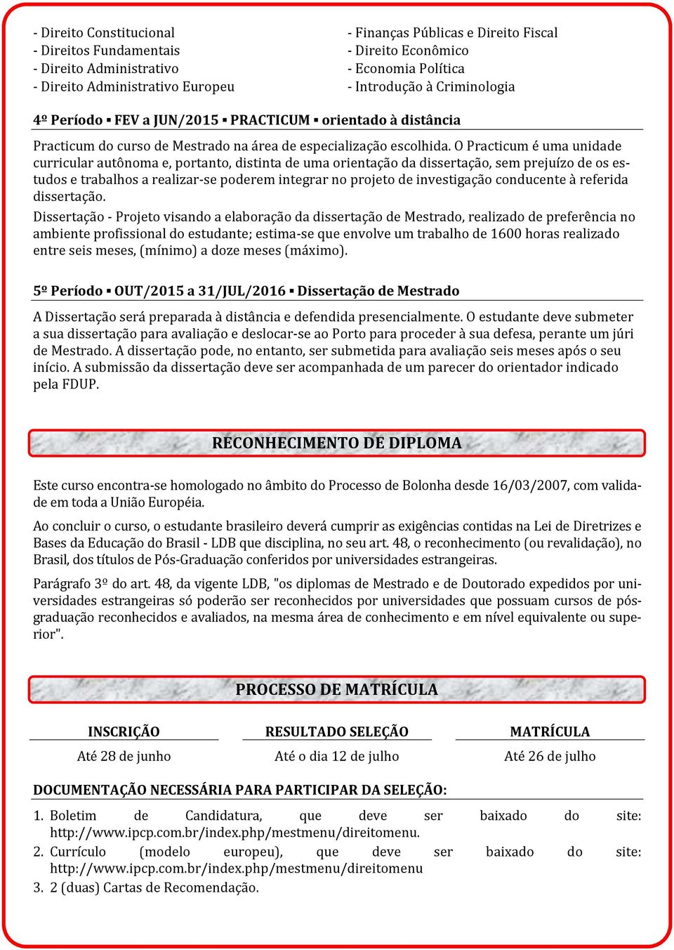 O Practicum é uma unidade curricular autônoma e, portanto, distinta de uma orientação da dissertação, sem prejuízo de os estudos e trabalhos a realizar-se poderem integrar no projeto de investigação