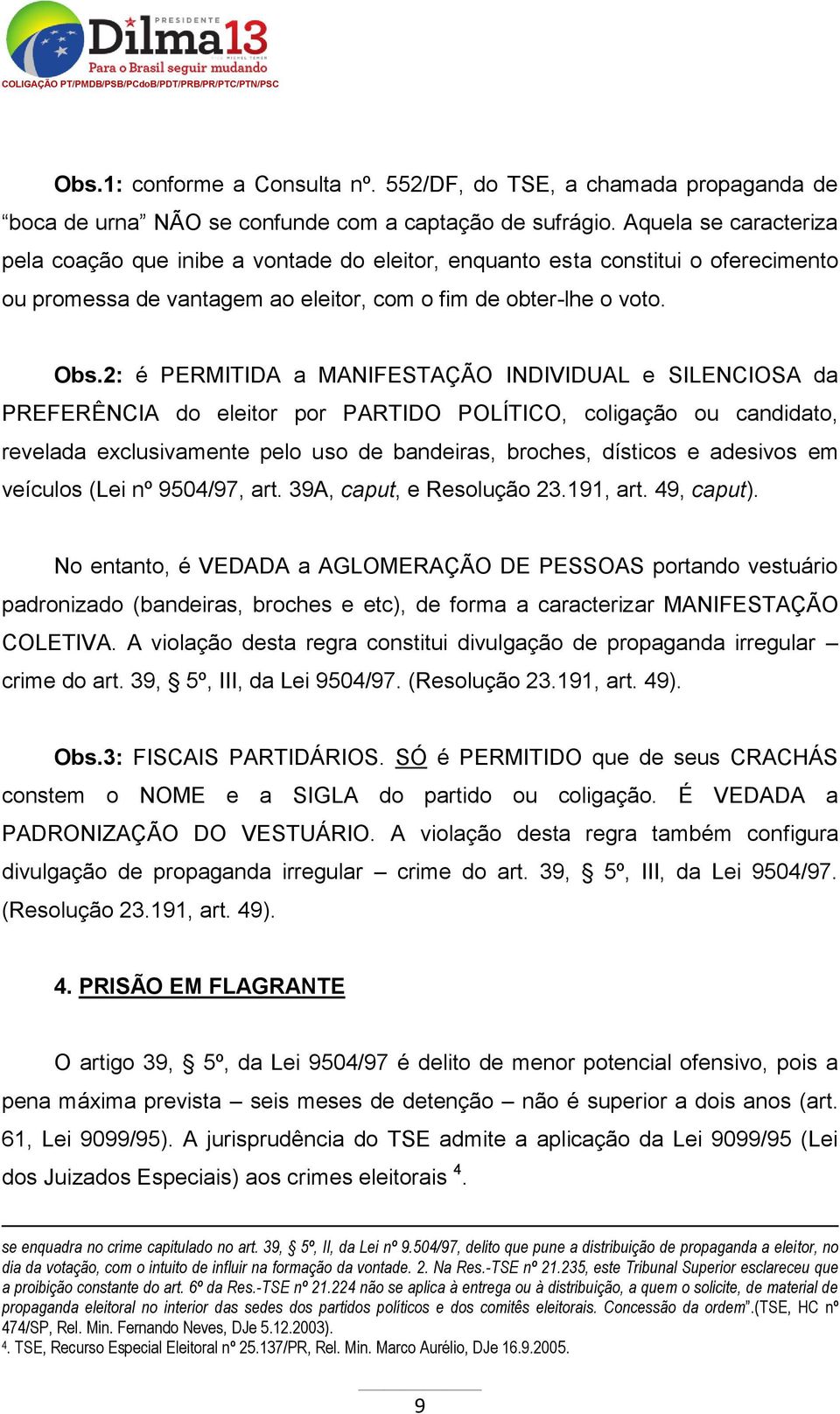 2: é PERMITIDA a MANIFESTAÇÃO INDIVIDUAL e SILENCIOSA da PREFERÊNCIA do eleitor por PARTIDO POLÍTICO, coligação ou candidato, revelada exclusivamente pelo uso de bandeiras, broches, dísticos e