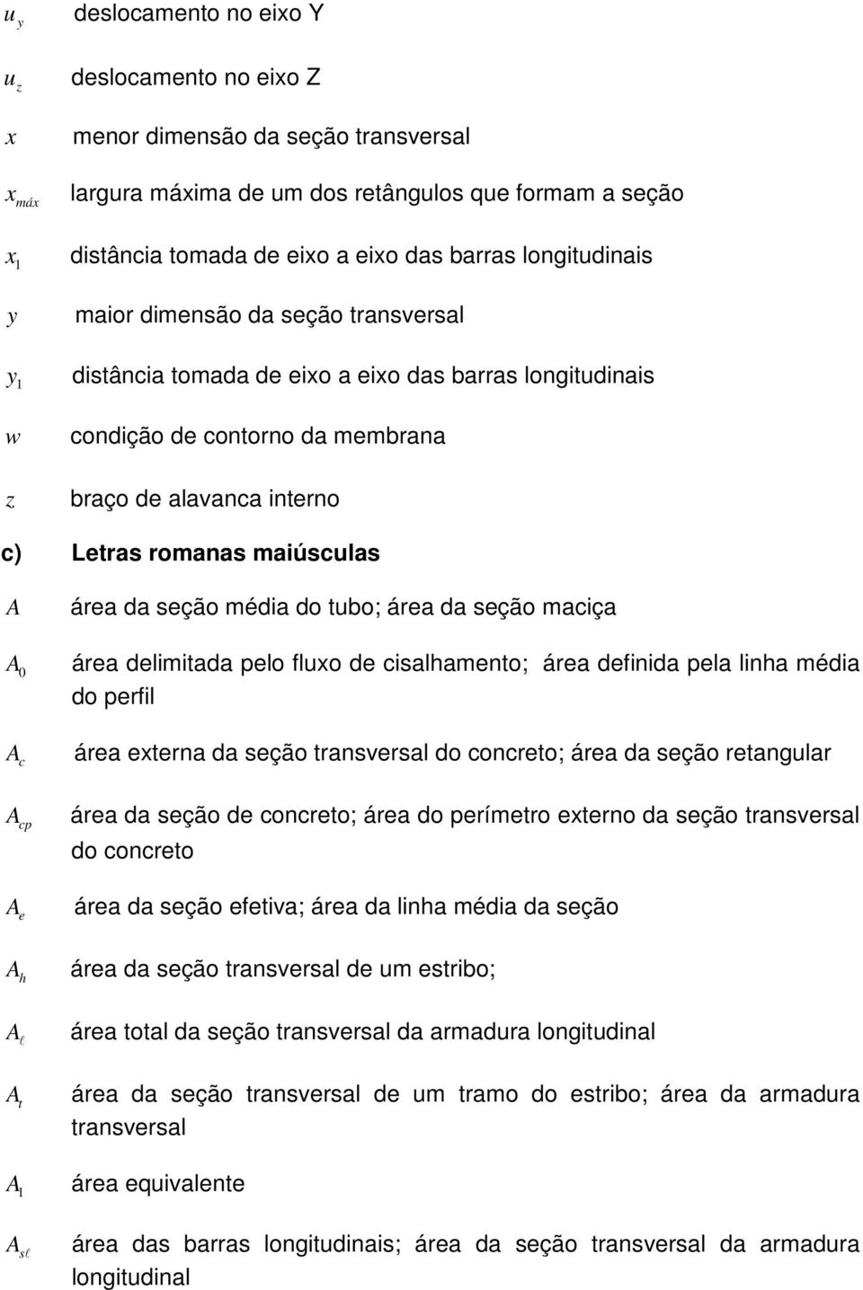 maiúsculas A área da seção média do tubo; área da seção maciça A 0 área delimitada pelo fluxo de cisalhamento; área definida pela linha média do perfil A c área externa da seção transversal do