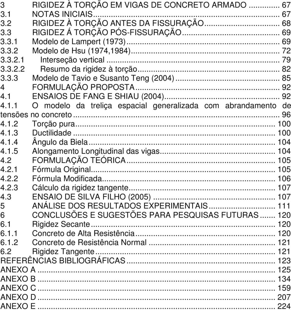 .. 96 4.1.2 orção pura... 100 4.1.3 Ductilidade... 100 4.1.4 Ângulo da Biela... 104 4.1.5 Alongamento Longitudinal das vigas... 104 4.2 FORMULAÇÃO EÓRICA... 105 4.2.1 Fórmula Original... 105 4.2.2 Fórmula Modificada.