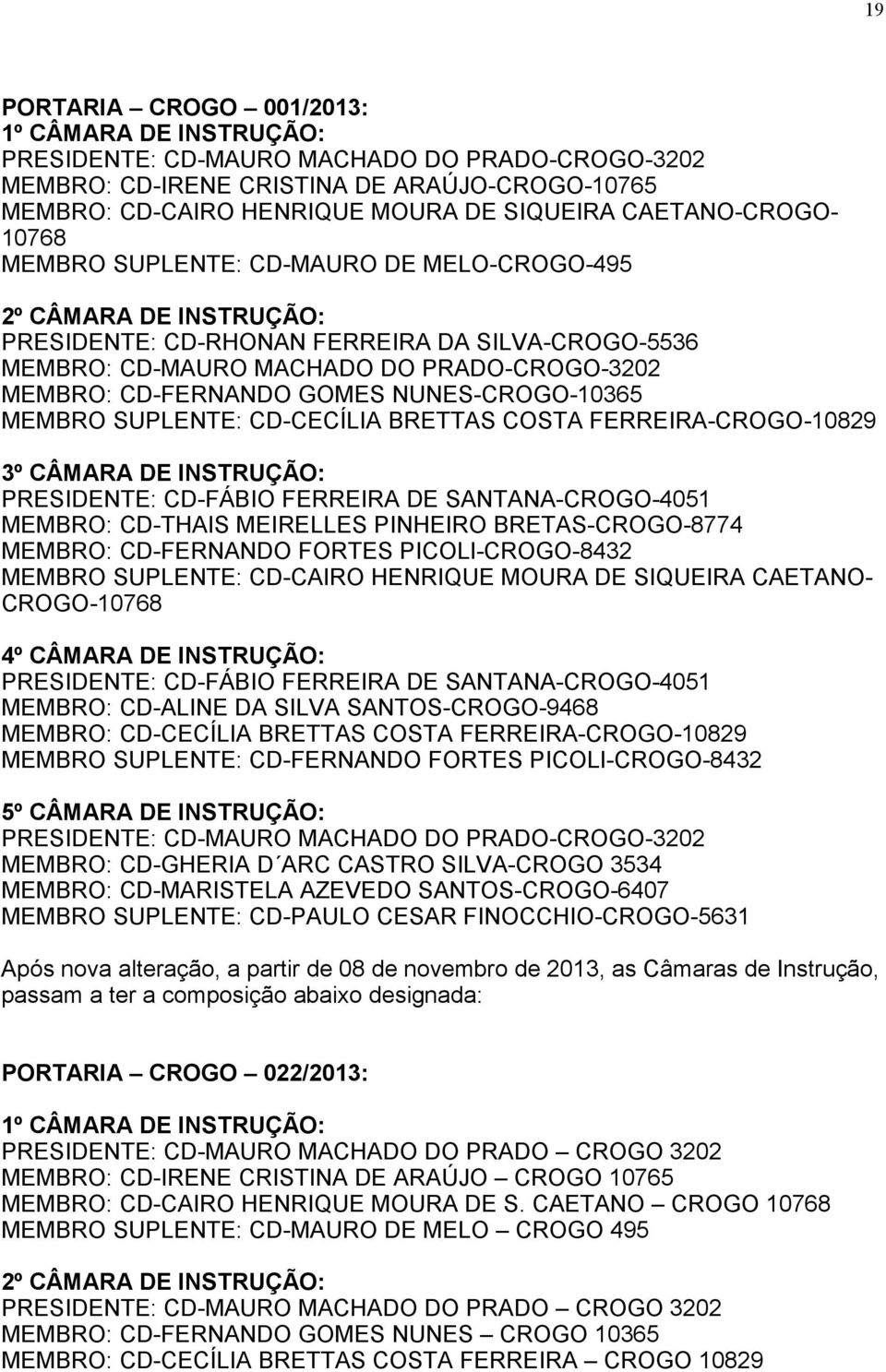 CD-FERNANDO GOMES NUNES-CROGO-10365 MEMBRO SUPLENTE: CD-CECÍLIA BRETTAS COSTA FERREIRA-CROGO-10829 3º CÂMARA DE INSTRUÇÃO: PRESIDENTE: CD-FÁBIO FERREIRA DE SANTANA-CROGO-4051 MEMBRO: CD-THAIS
