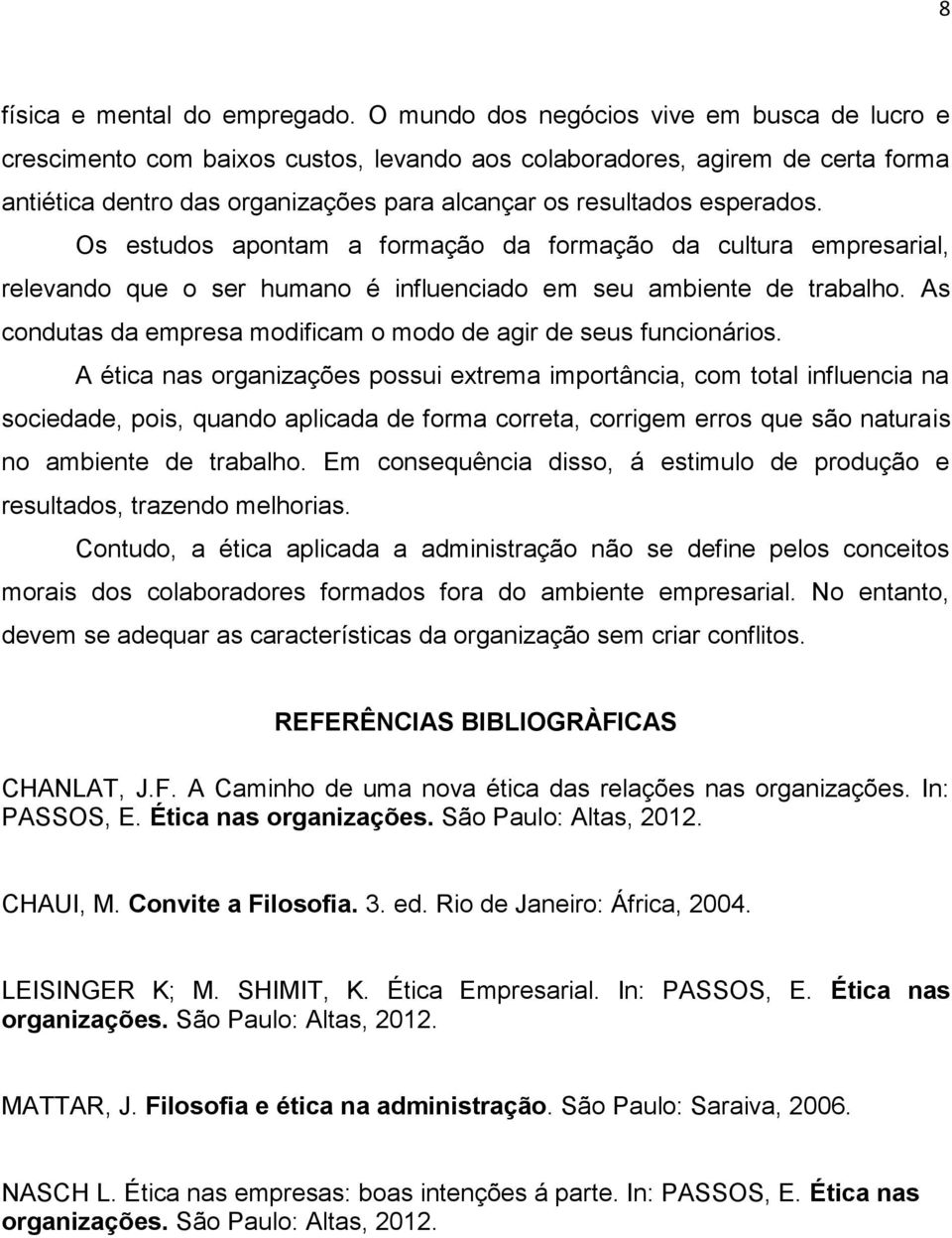 Os estudos apontam a formação da formação da cultura empresarial, relevando que o ser humano é influenciado em seu ambiente de trabalho.