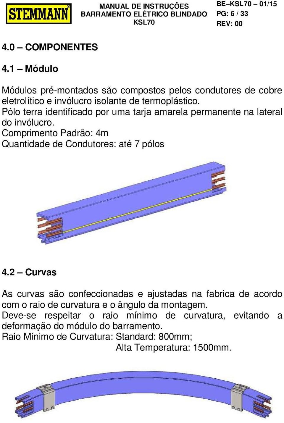 Pólo terra identificado por uma tarja amarela permanente na lateral do invólucro. Comprimento Padrão: 4m Quantidade de Condutores: até 7 pólos 4.