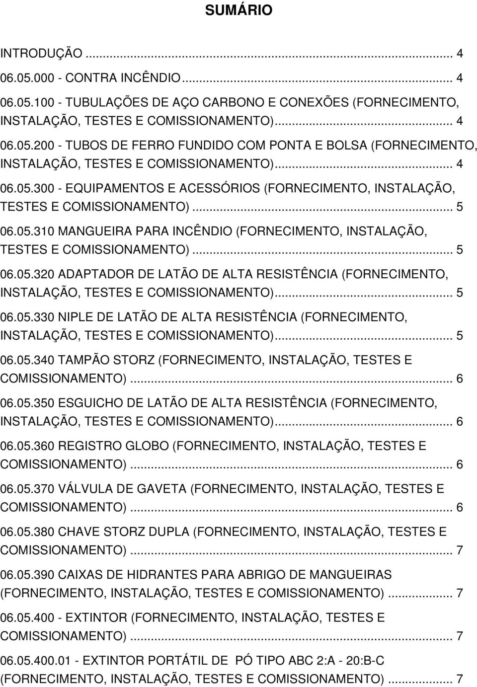 .. 5 06.05.330 NIPLE DE LATÃO DE ALTA RESISTÊNCIA (FORNECIMENTO, INSTALAÇÃO, TESTES E COMISSIONAMENTO)... 5 06.05.340 TAMPÃO STORZ (FORNECIMENTO, INSTALAÇÃO, TESTES E COMISSIONAMENTO)... 6 06.05.350 ESGUICHO DE LATÃO DE ALTA RESISTÊNCIA (FORNECIMENTO, INSTALAÇÃO, TESTES E COMISSIONAMENTO).