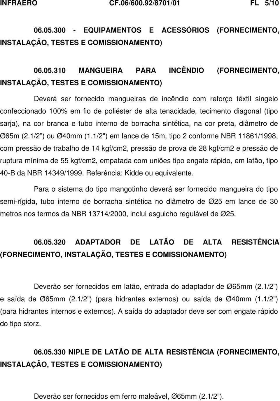 310 MANGUEIRA PARA INCÊNDIO (FORNECIMENTO, INSTALAÇÃO, TESTES E COMISSIONAMENTO) Deverá ser fornecido mangueiras de incêndio com reforço têxtil singelo confeccionado 100% em fio de poliéster de alta