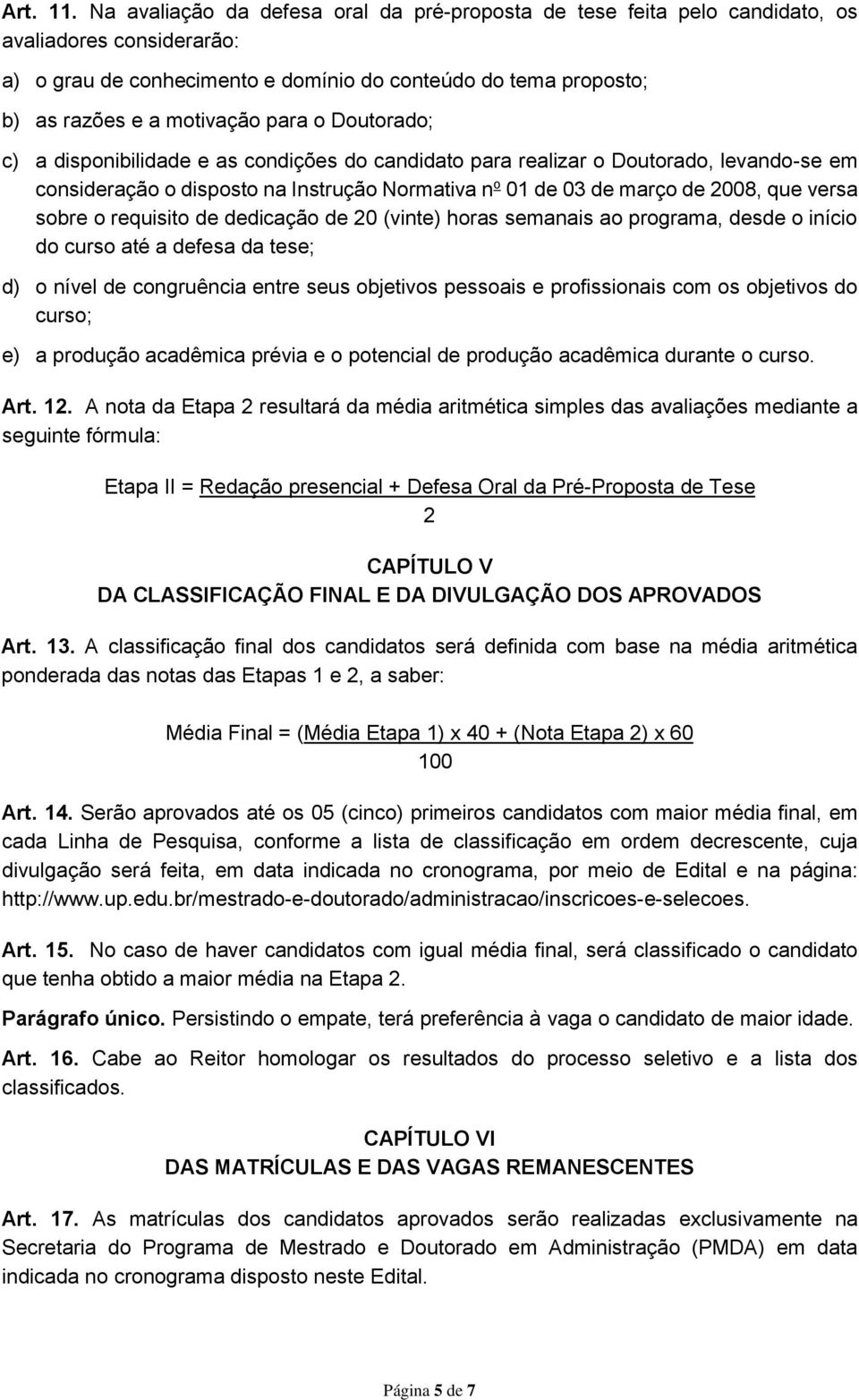 para o Doutorado; c) a disponibilidade e as condições do candidato para realizar o Doutorado, levando-se em consideração o disposto na Instrução Normativa n o 01 de 03 de março de 2008, que versa