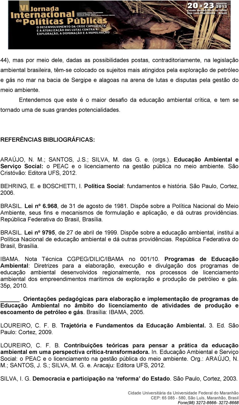 Entendemos que este é o maior desafio da educação ambiental crítica, e tem se tornado uma de suas grandes potencialidades. REFERÊNCIAS BIBLIOGRÁFICAS: ARAÚJO, N. M.; SANTOS, J.S.; SILVA, M. das G. e. (orgs.