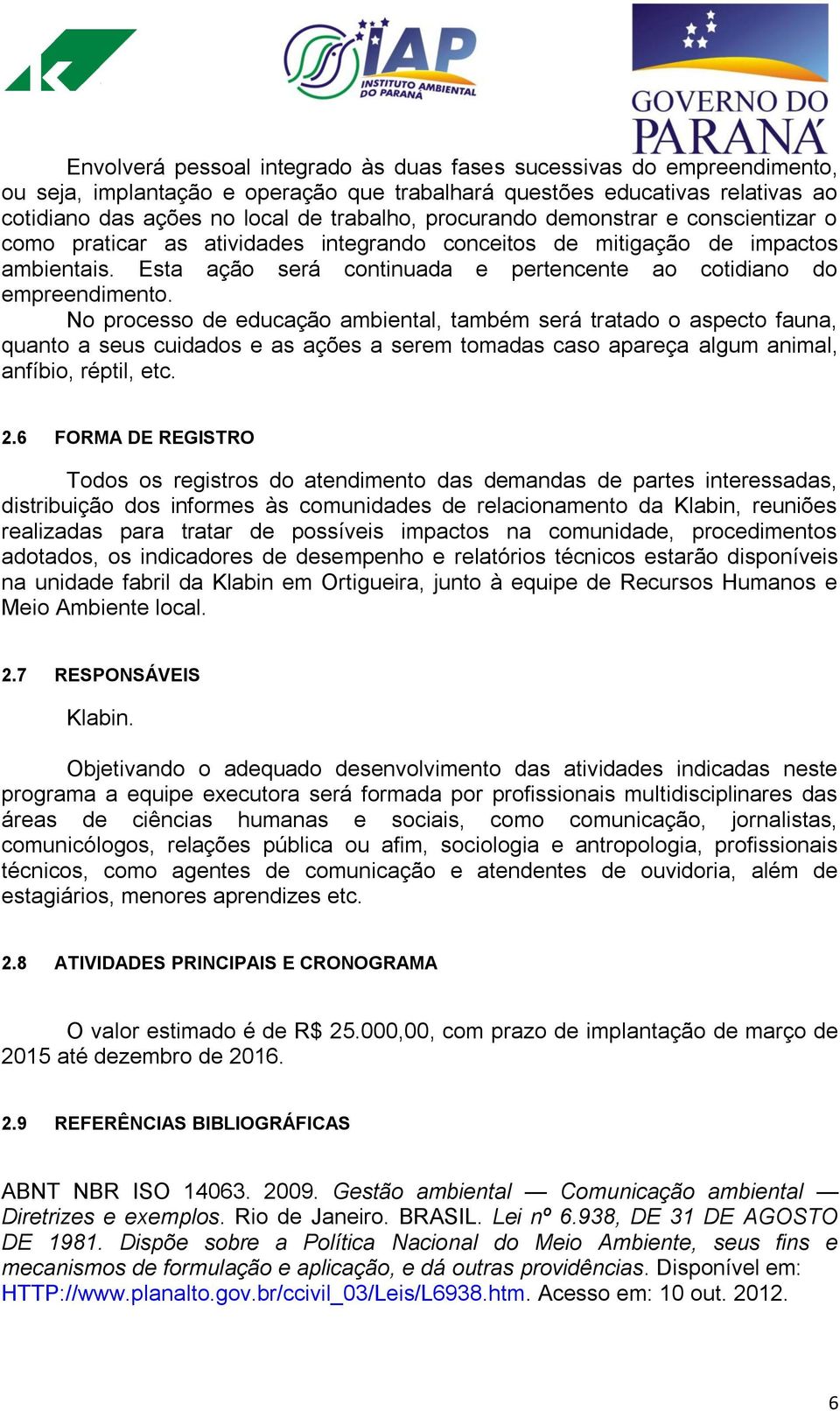 No processo de educação ambiental, também será tratado o aspecto fauna, quanto a seus cuidados e as ações a serem tomadas caso apareça algum animal, anfíbio, réptil, etc. 2.