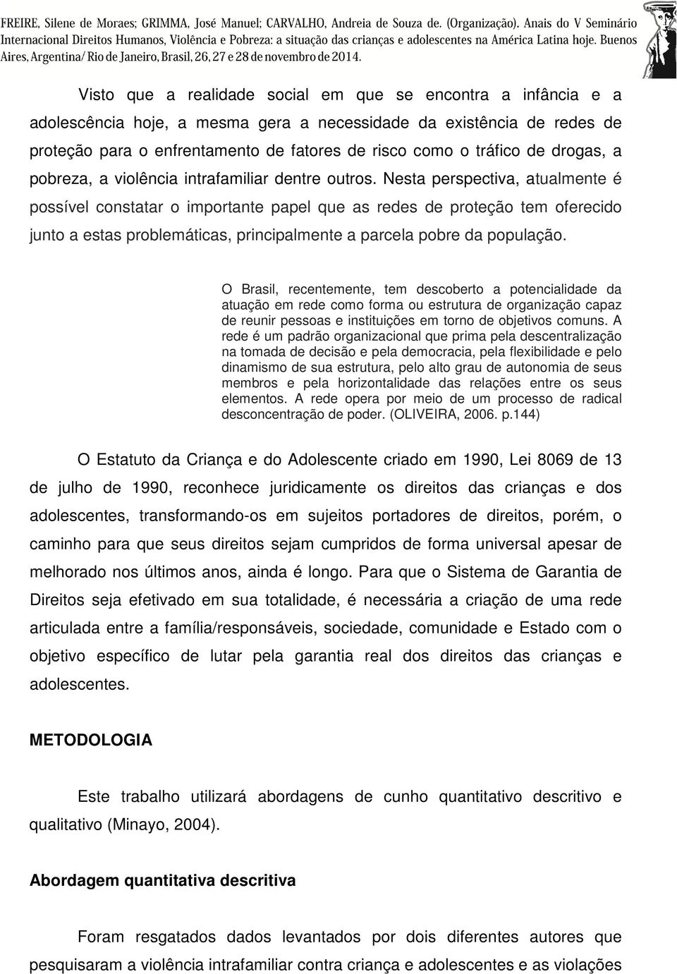 Nesta perspectiva, atualmente é possível constatar o importante papel que as redes de proteção tem oferecido junto a estas problemáticas, principalmente a parcela pobre da população.