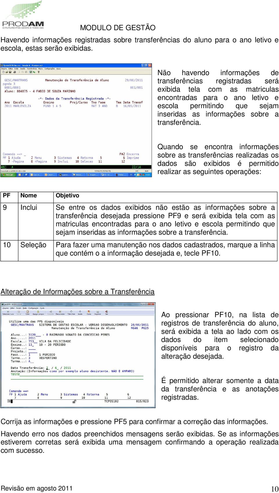 Quando se encontra informações sobre as transferências realizadas os dados são exibidos é permitido realizar as seguintes operações: PF Nome 9 Inclui Se entre os dados exibidos não estão as