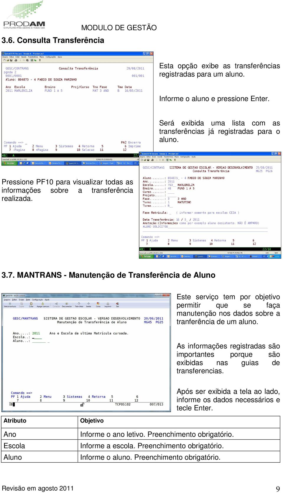 MANTRANS - Manutenção de Transferência de Aluno Este serviço tem por objetivo permitir que se faça manutenção nos dados sobre a tranferência de um aluno.