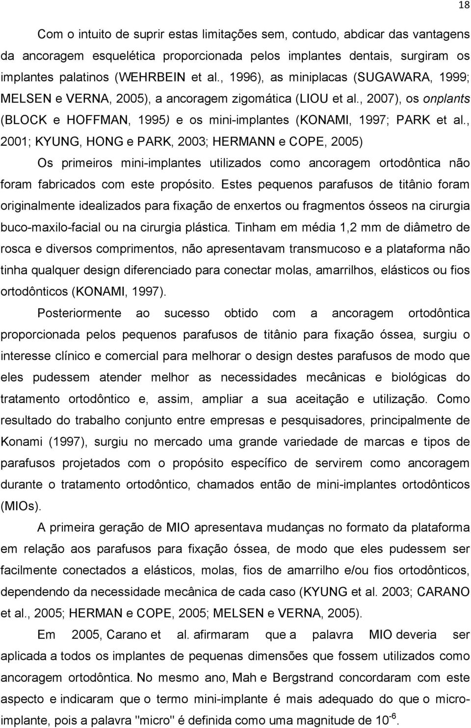 , 2001; KYUNG, HONG e PARK, 2003; HERMANN e COPE, 2005) Os primeiros mini-implantes utilizados como ancoragem ortodôntica não foram fabricados com este propósito.