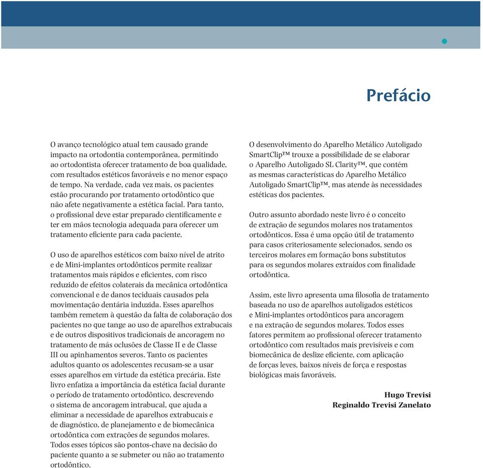 Para tanto, o profissional deve estar preparado cientificamente e ter em mãos tecnologia adequada para oferecer um tratamento eficiente para cada paciente.