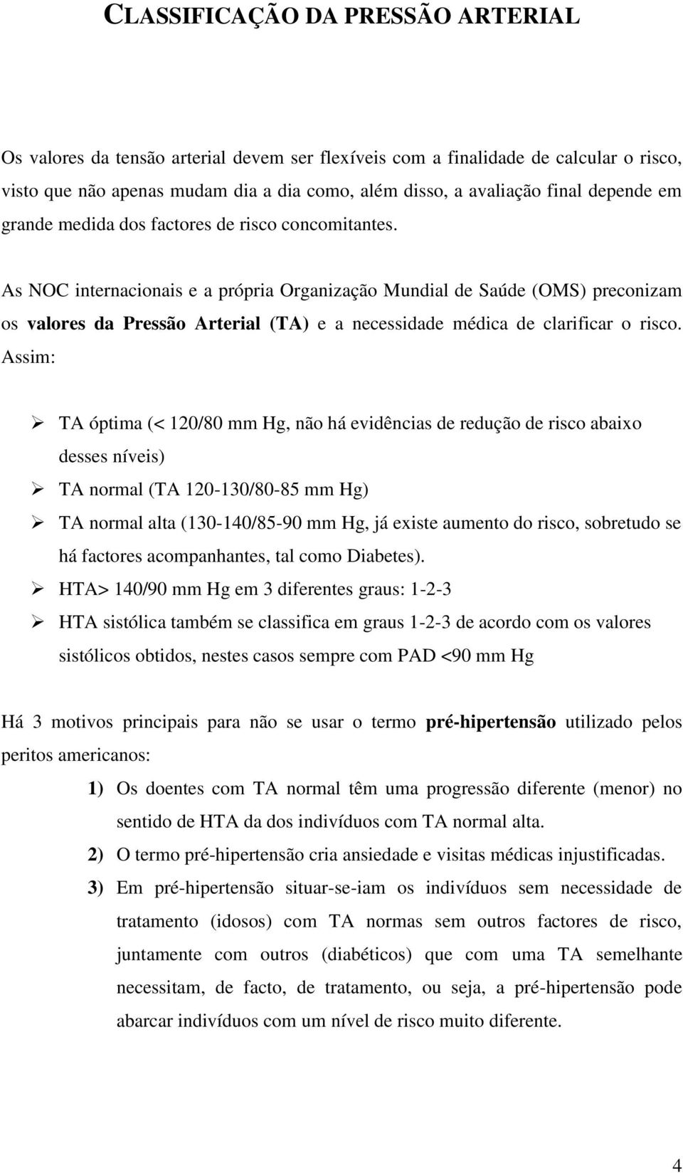 As NOC internacionais e a própria Organização Mundial de Saúde (OMS) preconizam os valores da Pressão Arterial (TA) e a necessidade médica de clarificar o risco.