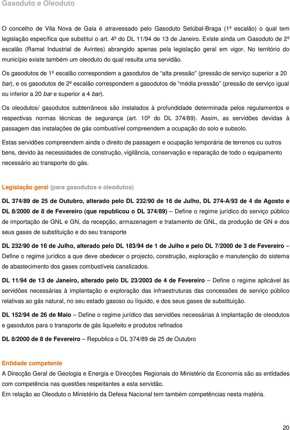 Os gasodutos de 1º escalão correspondem a gasodutos de alta pressão (pressão de serviço superior a 20 bar), e os gasodutos de 2º escalão correspondem a gasodutos de média pressão (pressão de serviço