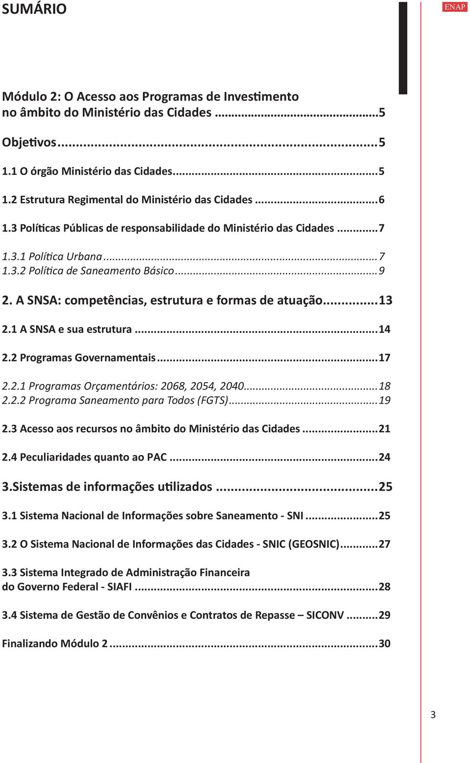 ..13 2.1 A SNSA e sua estrutura...14 2.2 Programas Governamentais...17 2.2.1 Programas Orçamentários: 2068, 2054, 2040...18 2.2.2 Programa Saneamento para Todos (FGTS)...19 2.