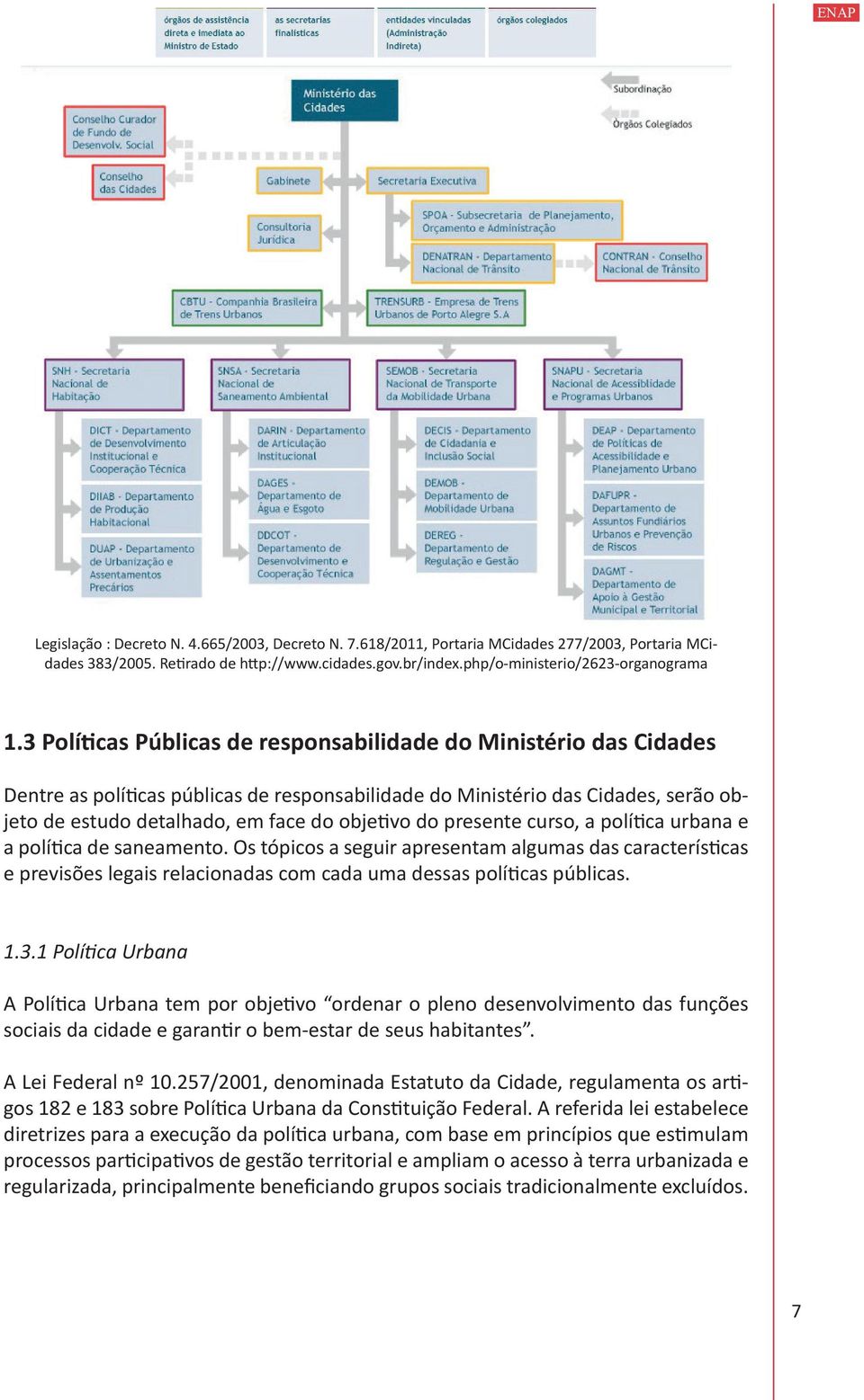 presente curso, a política urbana e a política de saneamento. Os tópicos a seguir apresentam algumas das características e previsões legais relacionadas com cada uma dessas políticas públicas. 1.3.