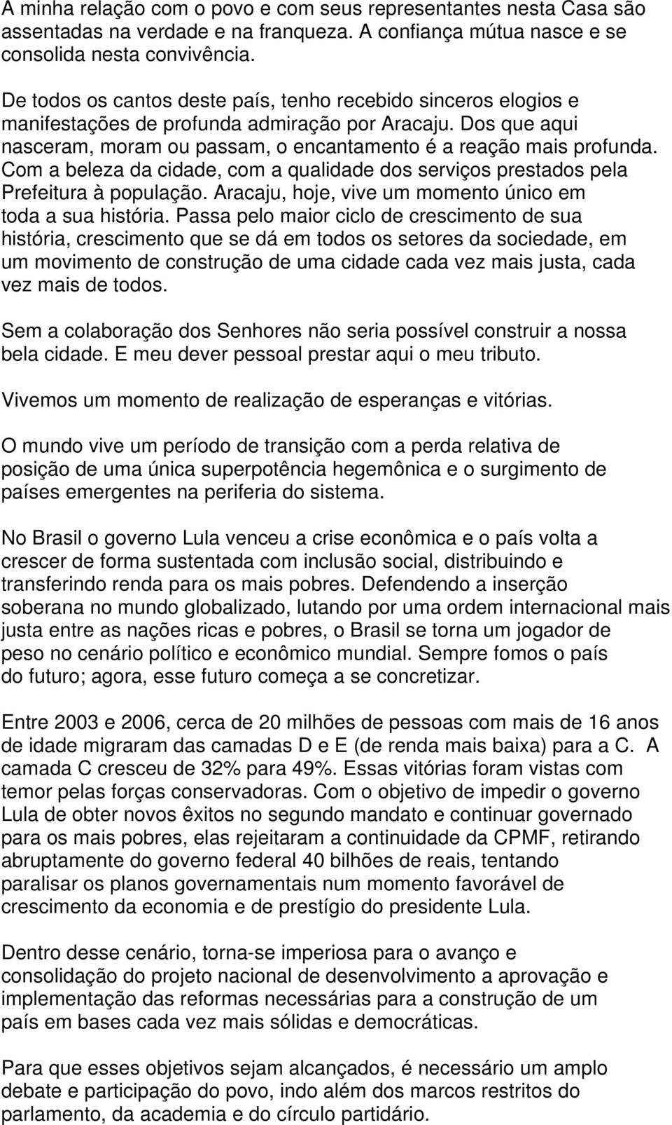 Com a beleza da cidade, com a qualidade dos serviços prestados pela Prefeitura à população. Aracaju, hoje, vive um momento único em toda a sua história.