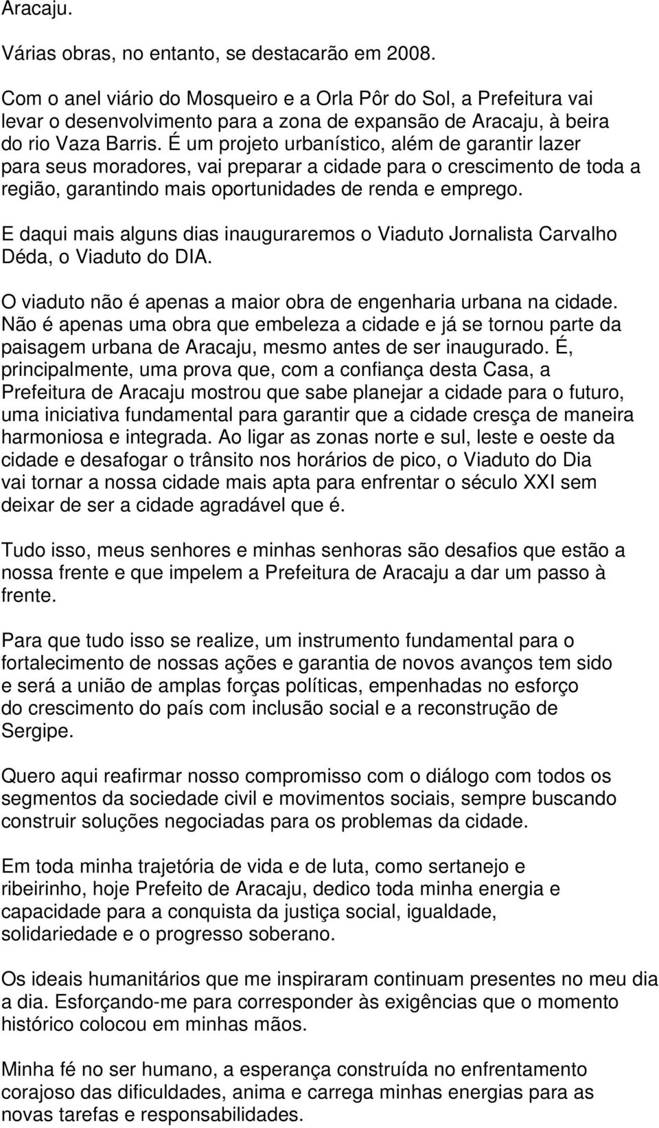 É um projeto urbanístico, além de garantir lazer para seus moradores, vai preparar a cidade para o crescimento de toda a região, garantindo mais oportunidades de renda e emprego.