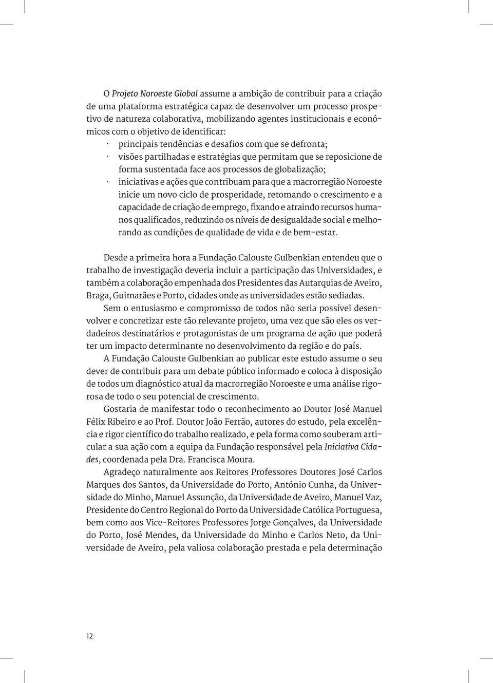 face aos processos de globalização; iniciativas e ações que contribuam para que a macrorregião Noroeste inicie um novo ciclo de prosperidade, retomando o crescimento e a capacidade de criação de