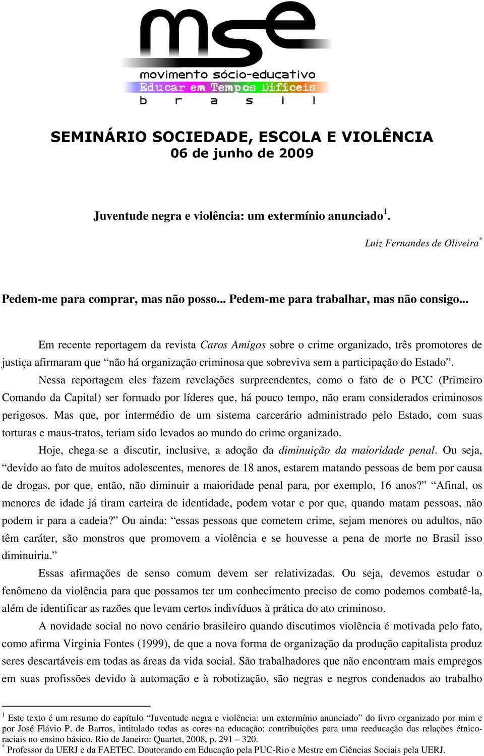 .. Em recente reportagem da revista Caros Amigos sobre o crime organizado, três promotores de justiça afirmaram que não há organização criminosa que sobreviva sem a participação do Estado.