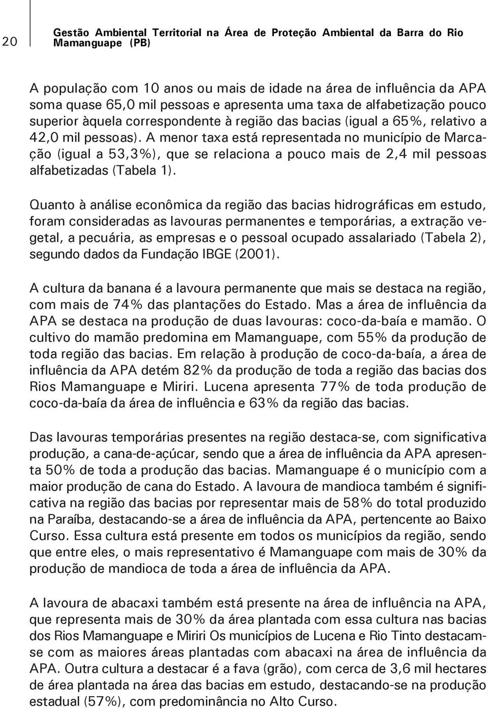 A menor taxa está representada no município de Marcação (igual a 53,3%), que se relaciona a pouco mais de 2,4 mil pessoas alfabetizadas (Tabela 1).