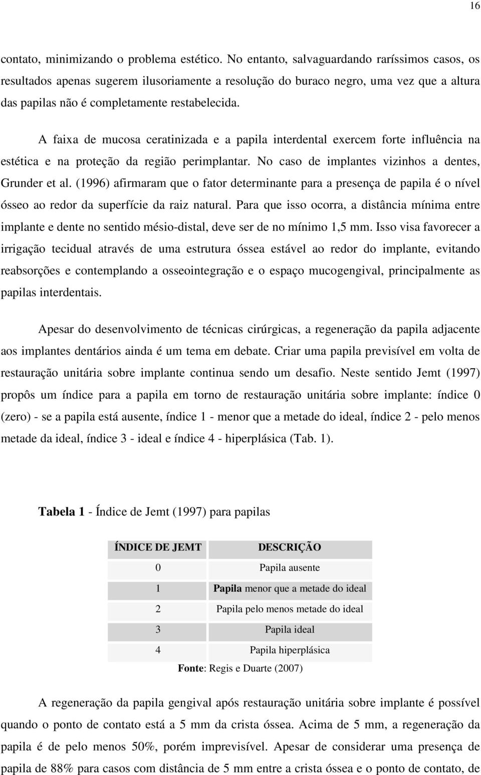 A faixa de mucosa ceratinizada e a papila interdental exercem forte influência na estética e na proteção da região perimplantar. No caso de implantes vizinhos a dentes, Grunder et al.