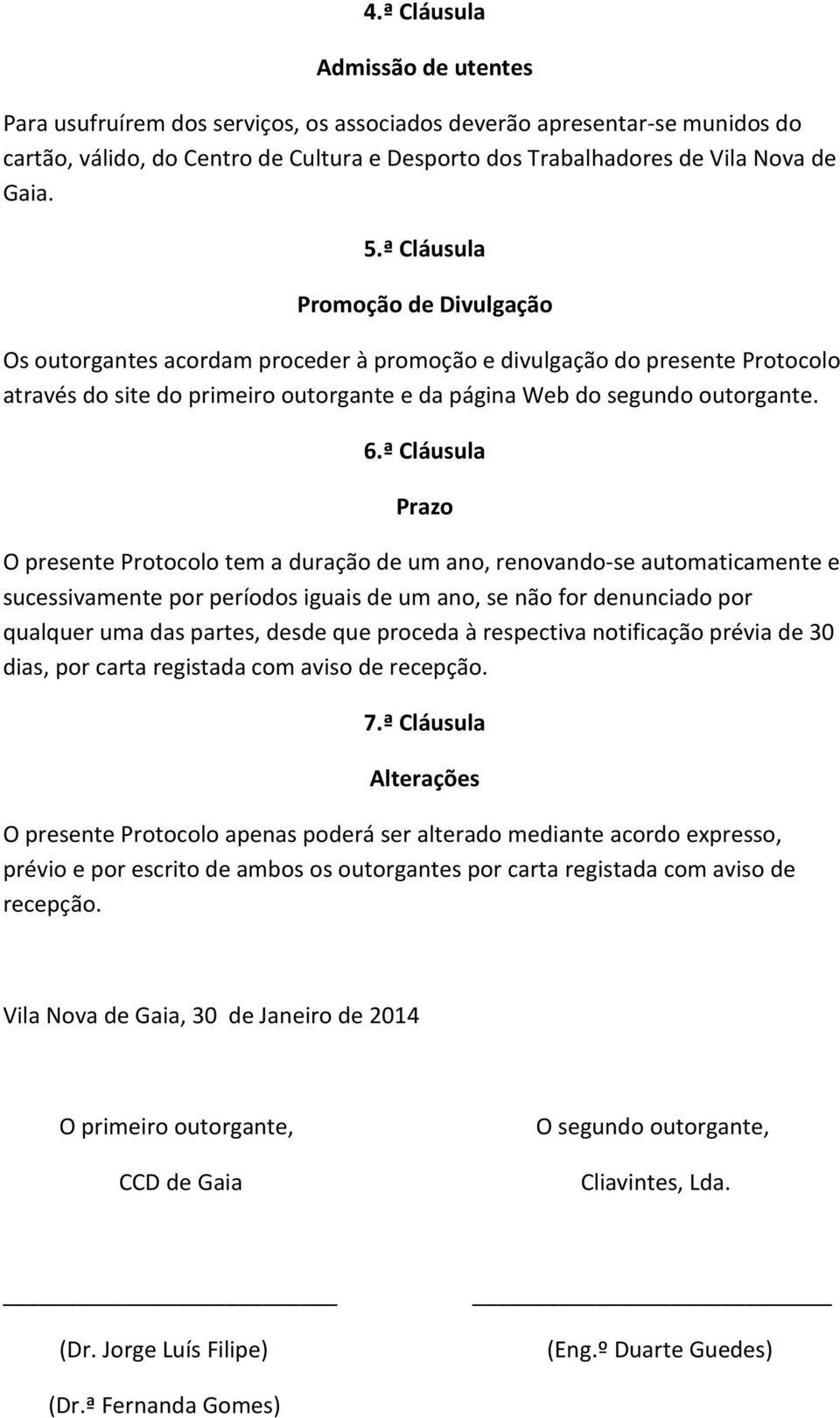 ª Cláusula Prazo O presente Protocolo tem a duração de um ano, renovando-se automaticamente e sucessivamente por períodos iguais de um ano, se não for denunciado por qualquer uma das partes, desde