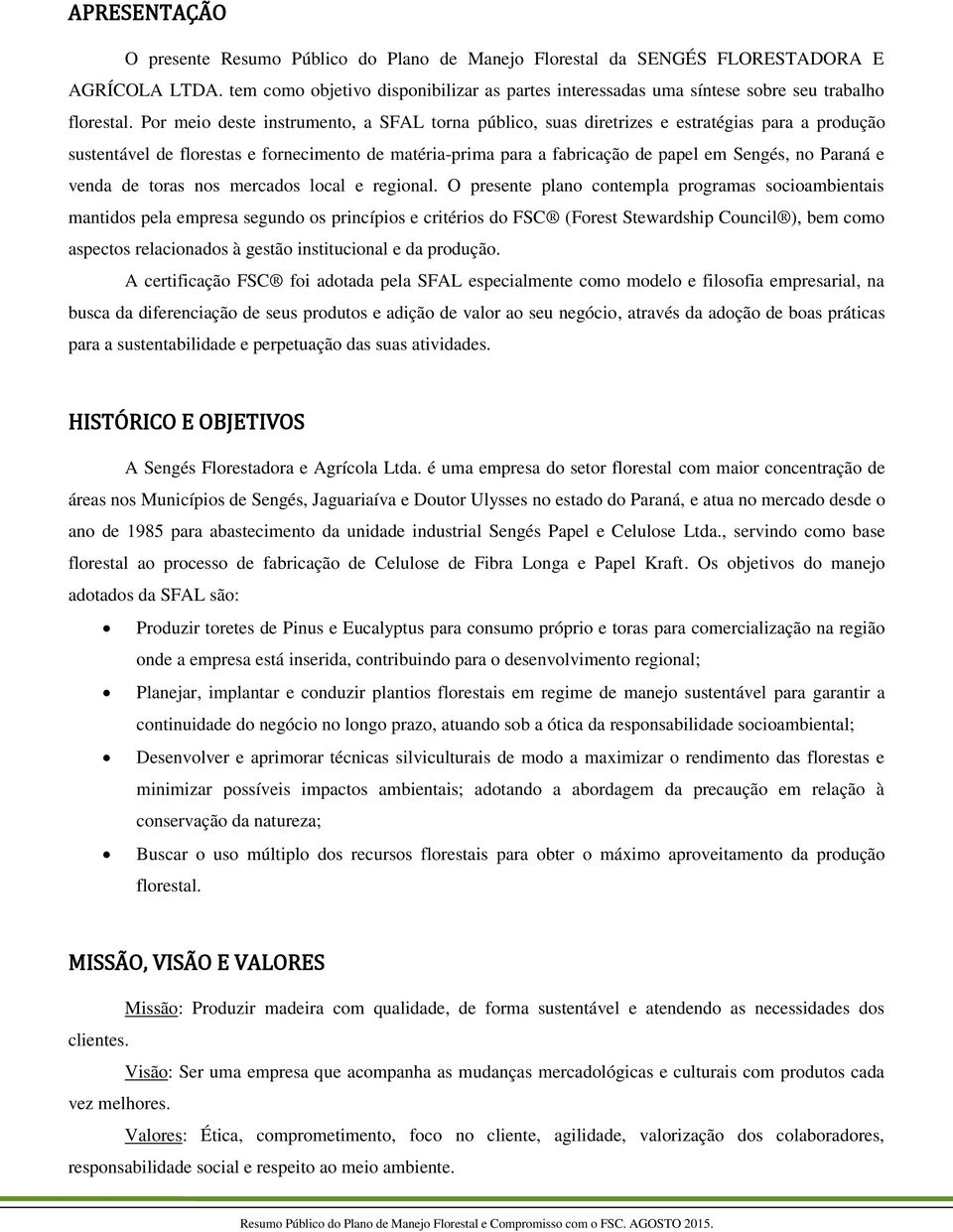 Por meio deste instrumento, a SFAL torna público, suas diretrizes e estratégias para a produção sustentável de florestas e fornecimento de matéria-prima para a fabricação de papel em Sengés, no