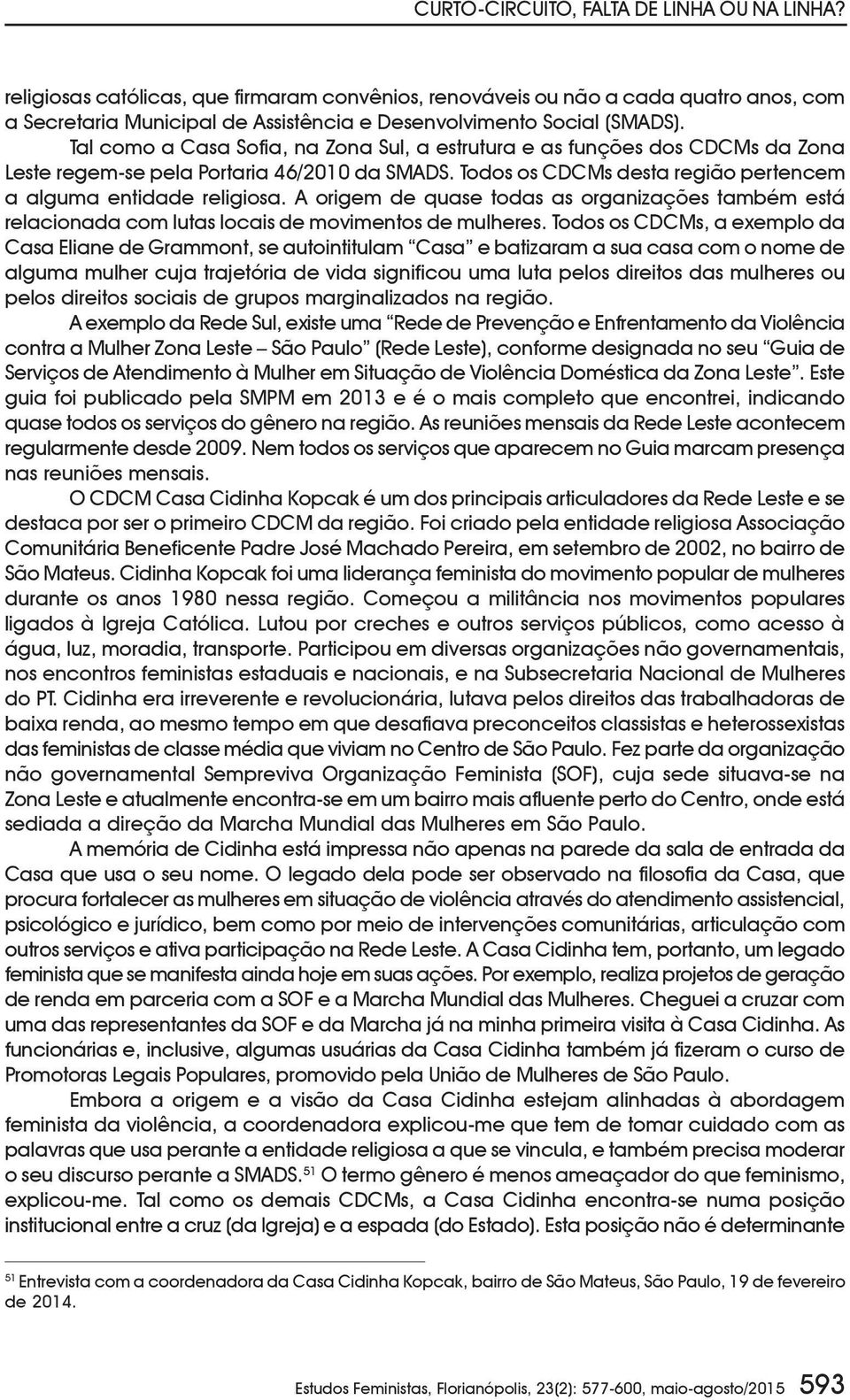 Tal como a Casa Sofia, na Zona Sul, a estrutura e as funções dos CDCMs da Zona Leste regem-se pela Portaria 46/2010 da SMADS. Todos os CDCMs desta região pertencem a alguma entidade religiosa.