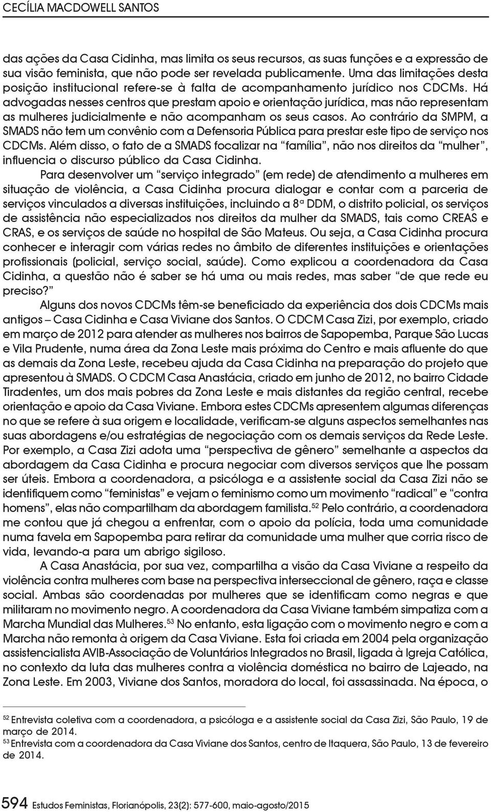 Há advogadas nesses centros que prestam apoio e orientação jurídica, mas não representam as mulheres judicialmente e não acompanham os seus casos.