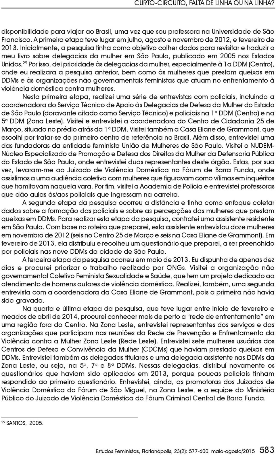 Inicialmente, a pesquisa tinha como objetivo colher dados para revisitar e traduzir o meu livro sobre delegacias da mulher em São Paulo, publicado em 2005 nos Estados Unidos.