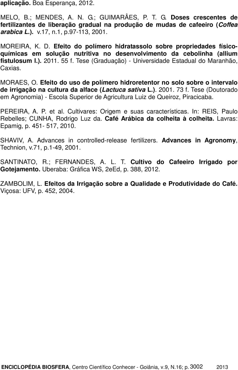 Tese (Graduação) - Universidade Estadual do Maranhão, Caxias. MORAES, O. Efeito do uso de polímero hidroretentor no solo sobre o intervalo de irrigação na cultura da alface (Lactuca sativa L.). 2001.