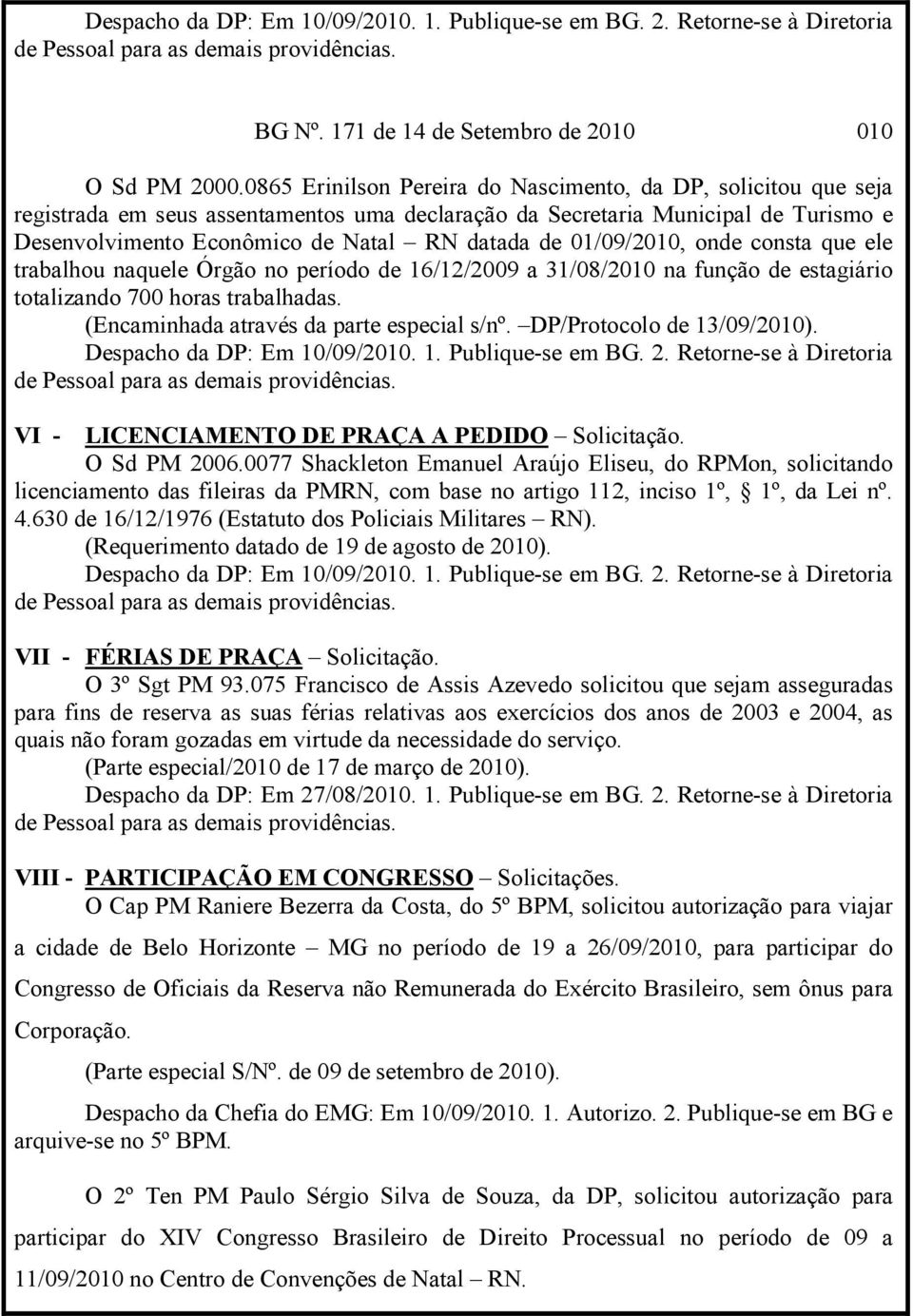 01/09/2010, onde consta que ele trabalhou naquele Órgão no período de 16/12/2009 a 31/08/2010 na função de estagiário totalizando 700 horas trabalhadas. (Encaminhada através da parte especial s/nº.