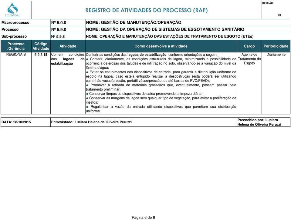 possibilidade de estabilização ocorrência de erosão dos taludes e de infiltração no solo, observando-se a variação do nível da lâmina d água; Evitar os entupimentos nos dispositivos de entrada, para