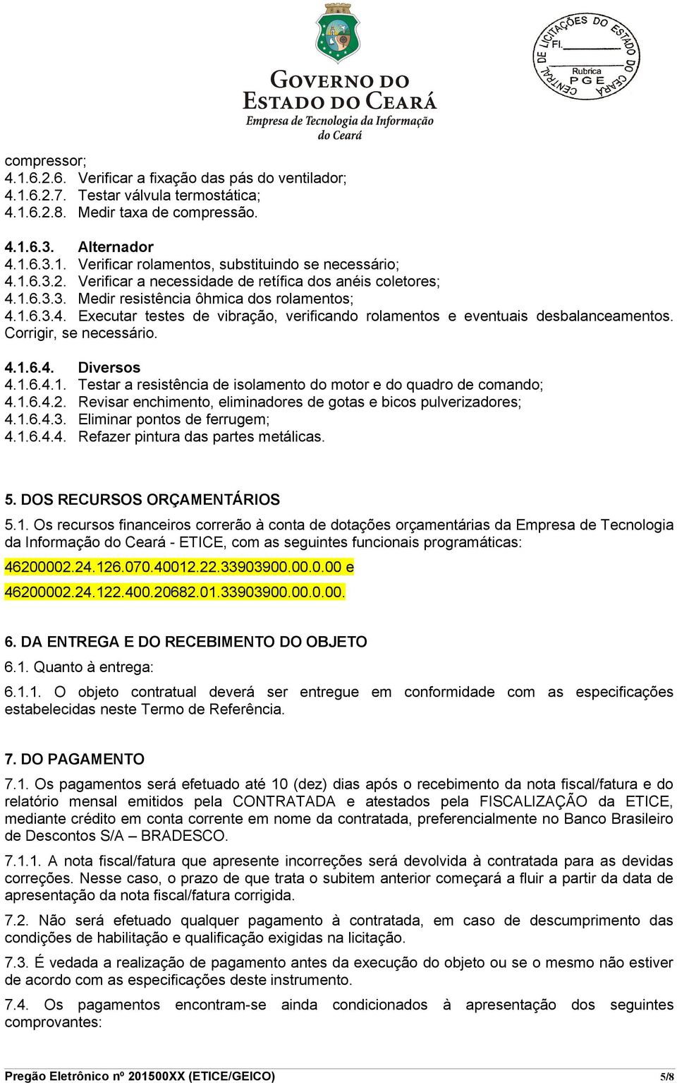 Corrigir, se necessário. 4.1.6.4. Diversos 4.1.6.4.1. Testar a resistência de isolamento do motor e do quadro de comando; 4.1.6.4.2.