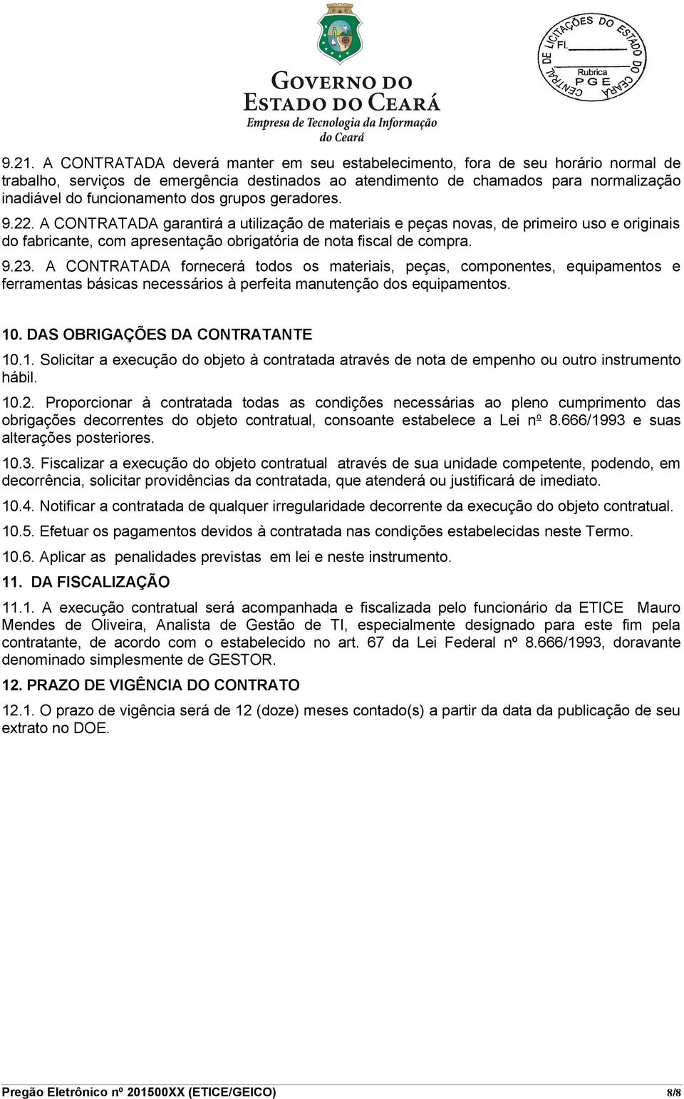 A CONTRATADA garantirá a utilização de materiais e peças novas, de primeiro uso e originais do fabricante, com apresentação obrigatória de nota fiscal de compra. 9.23.