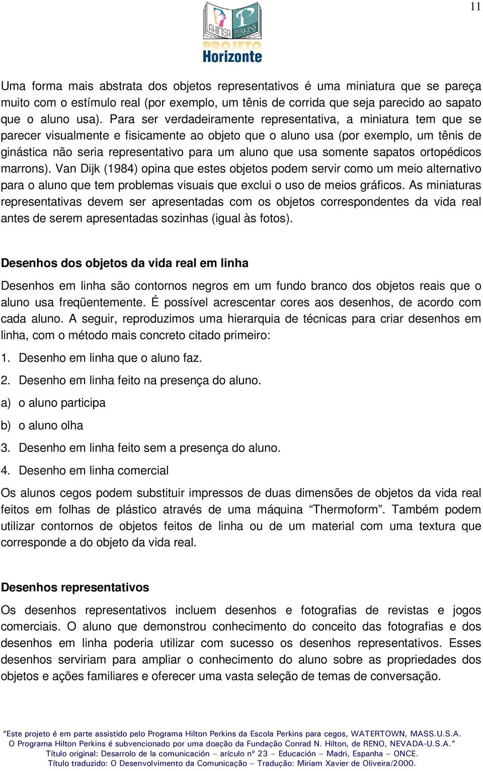 que usa somente sapatos ortopédicos marrons). Van Dijk (1984) opina que estes objetos podem servir como um meio alternativo para o aluno que tem problemas visuais que exclui o uso de meios gráficos.